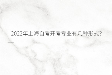 2022年上海自考开考专业有几种形式？