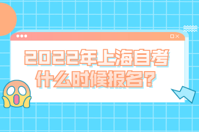 2022年上海自考什么时候报名?