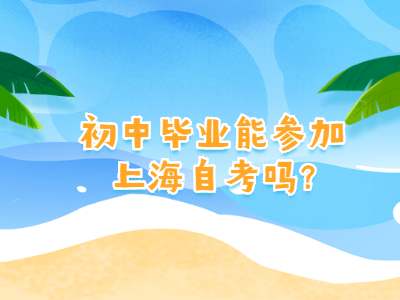初中毕业能参加上海自考吗?