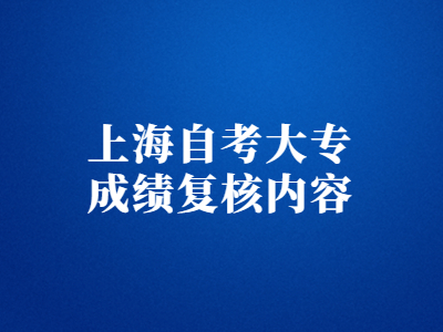 上海自考大专成绩复核内容